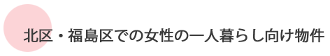 北区・福島区での女性の一人暮らし向け物件